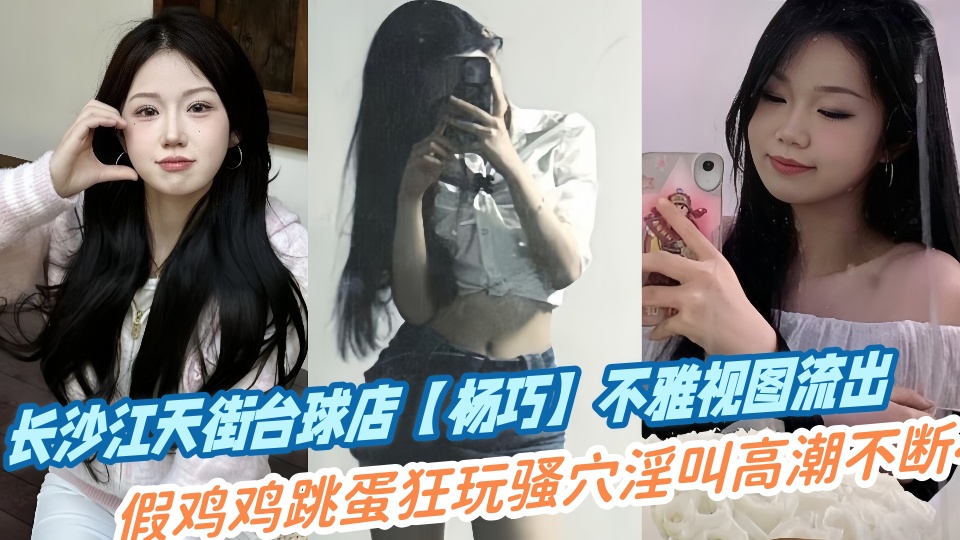 长沙江天街台球店【杨巧】不雅视图流出！假鸡鸡跳蛋狂玩骚穴淫叫高潮不断~~
