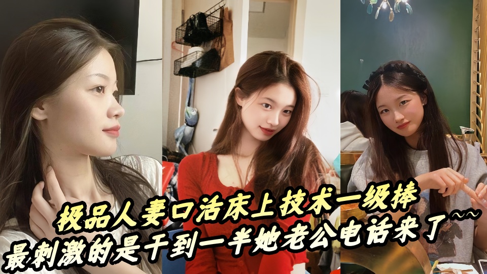 【吃瓜】极品人妻口活床上技术一级棒，最刺激的是干到一半她老公电话来了~~